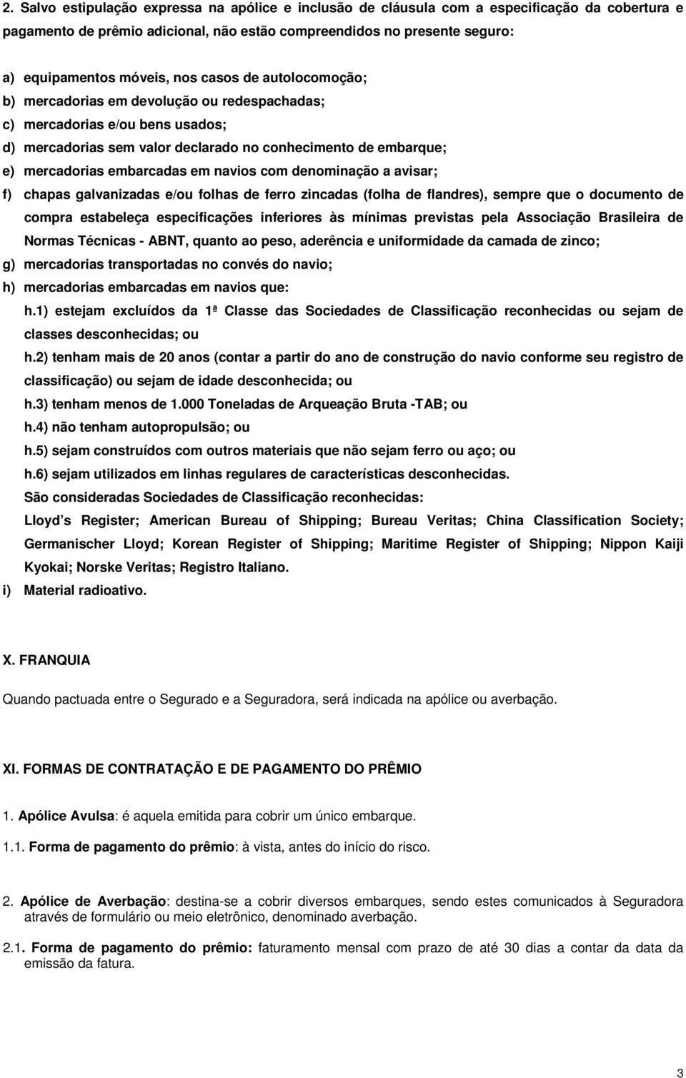 navios com denominação a avisar; f) chapas galvanizadas e/ou folhas de ferro zincadas (folha de flandres), sempre que o documento de compra estabeleça especificações inferiores às mínimas previstas