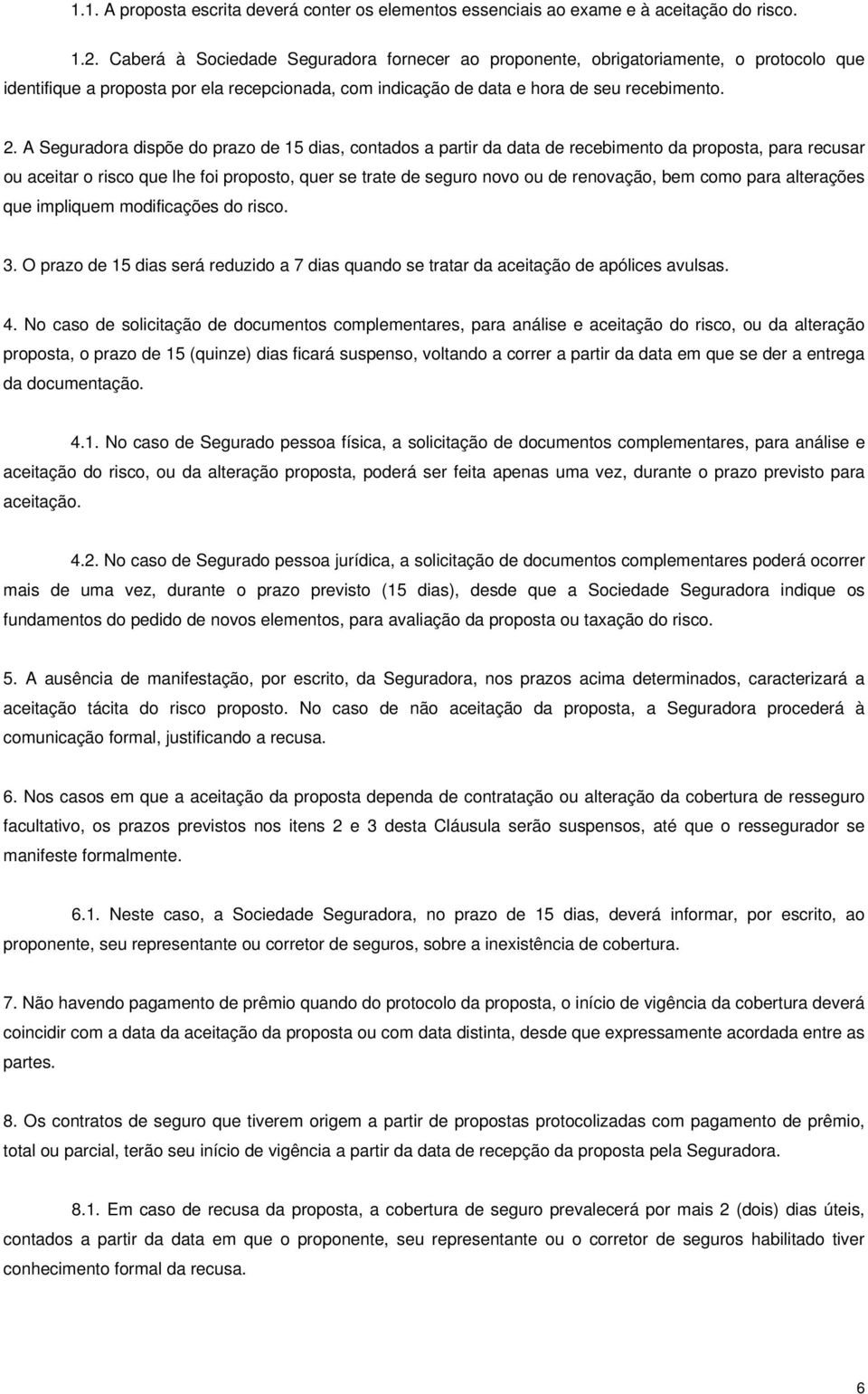 A Seguradora dispõe do prazo de 15 dias, contados a partir da data de recebimento da proposta, para recusar ou aceitar o risco que lhe foi proposto, quer se trate de seguro novo ou de renovação, bem