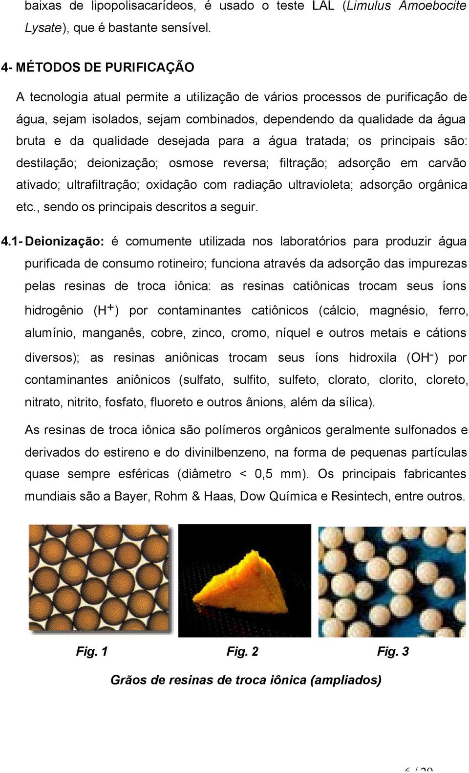 desejada para a água tratada; os principais são: destilação; deionização; osmose reversa; filtração; adsorção em carvão ativado; ultrafiltração; oxidação com radiação ultravioleta; adsorção orgânica