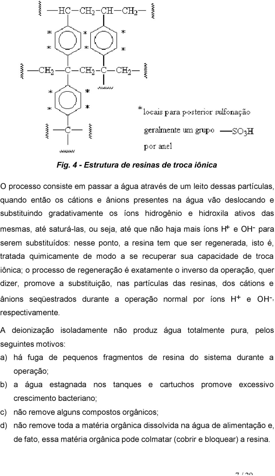 regenerada, isto é, tratada quimicamente de modo a se recuperar sua capacidade de troca iônica; o processo de regeneração é exatamente o inverso da operação, quer dizer, promove a substituição, nas