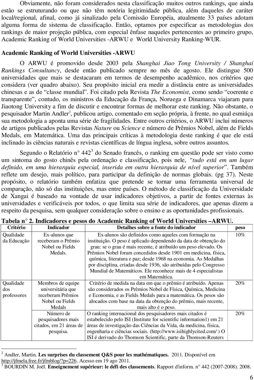 Então, optamos por especificar as metodologias dos rankings de maior projeção pública, com especial ênfase naqueles pertencentes ao primeiro grupo, Academic Ranking of World Universities -ARWU e