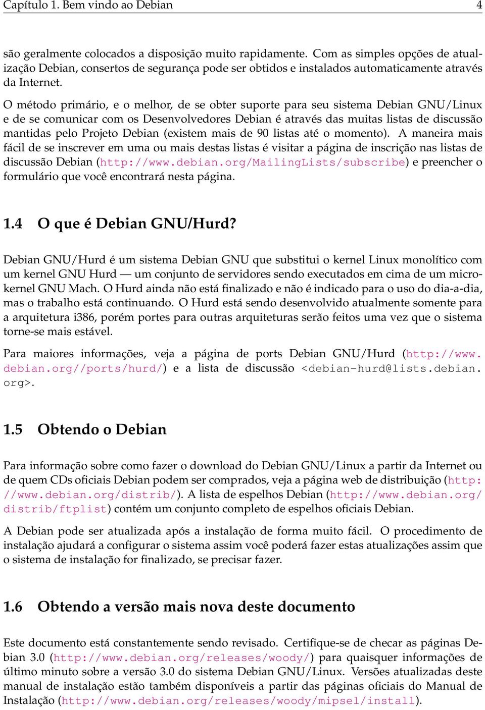 O método primário, e o melhor, de se obter suporte para seu sistema Debian GNU/Linux e de se comunicar com os Desenvolvedores Debian é através das muitas listas de discussão mantidas pelo Projeto