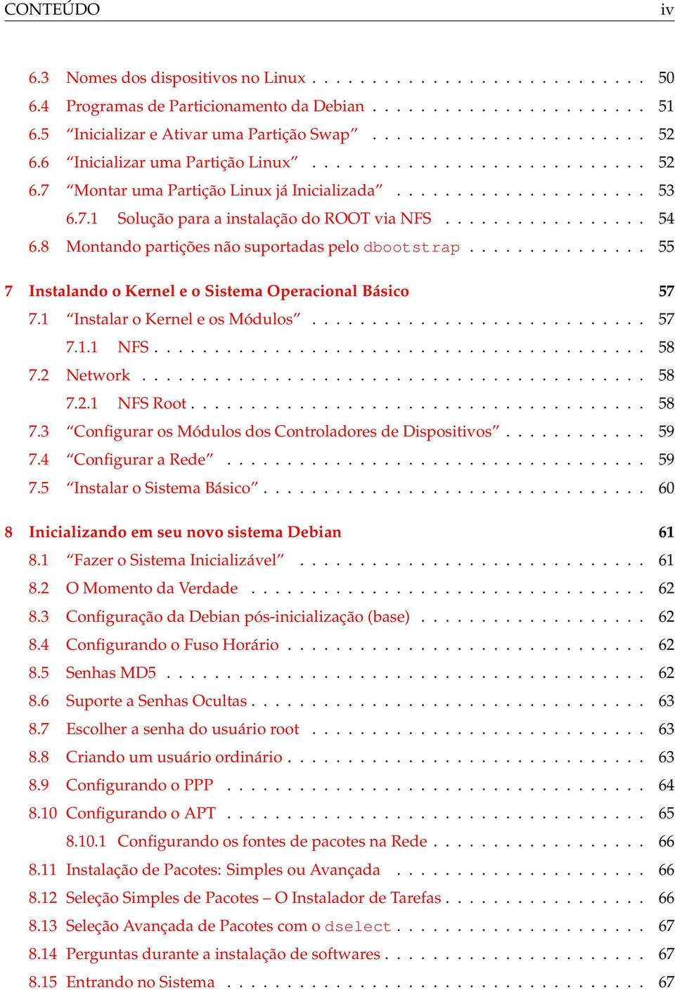 8 Montando partições não suportadas pelo dbootstrap............... 55 7 Instalando o Kernel e o Sistema Operacional Básico 57 7.1 Instalar o Kernel e os Módulos............................ 57 7.1.1 NFS.