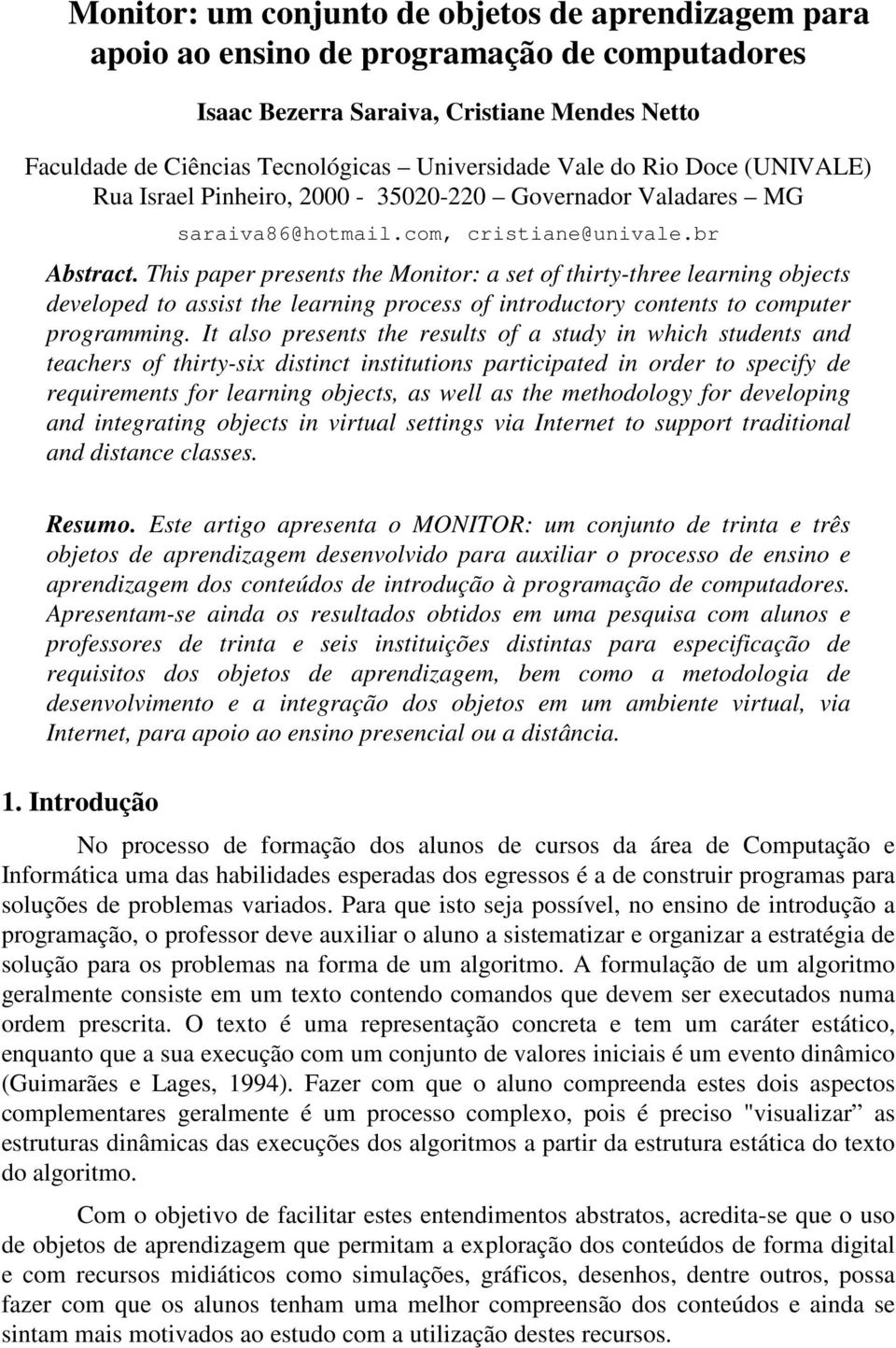 This paper presents the Monitor: a set of thirty-three learning objects developed to assist the learning process of introductory contents to computer programming.