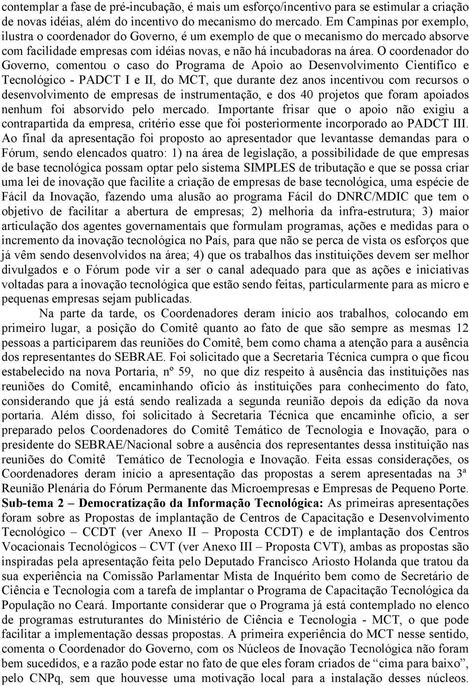 O coordenador do Governo, comentou o caso do Programa de Apoio ao Desenvolvimento Científico e Tecnológico - PADCT I e II, do MCT, que durante dez anos incentivou com recursos o desenvolvimento de