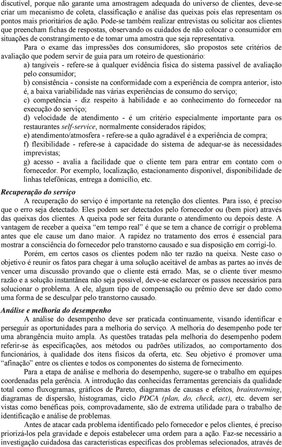 Pode-se também realizar entrevistas ou solicitar aos clientes que preencham fichas de respostas, observando os cuidados de não colocar o consumidor em situações de constrangimento e de tomar uma