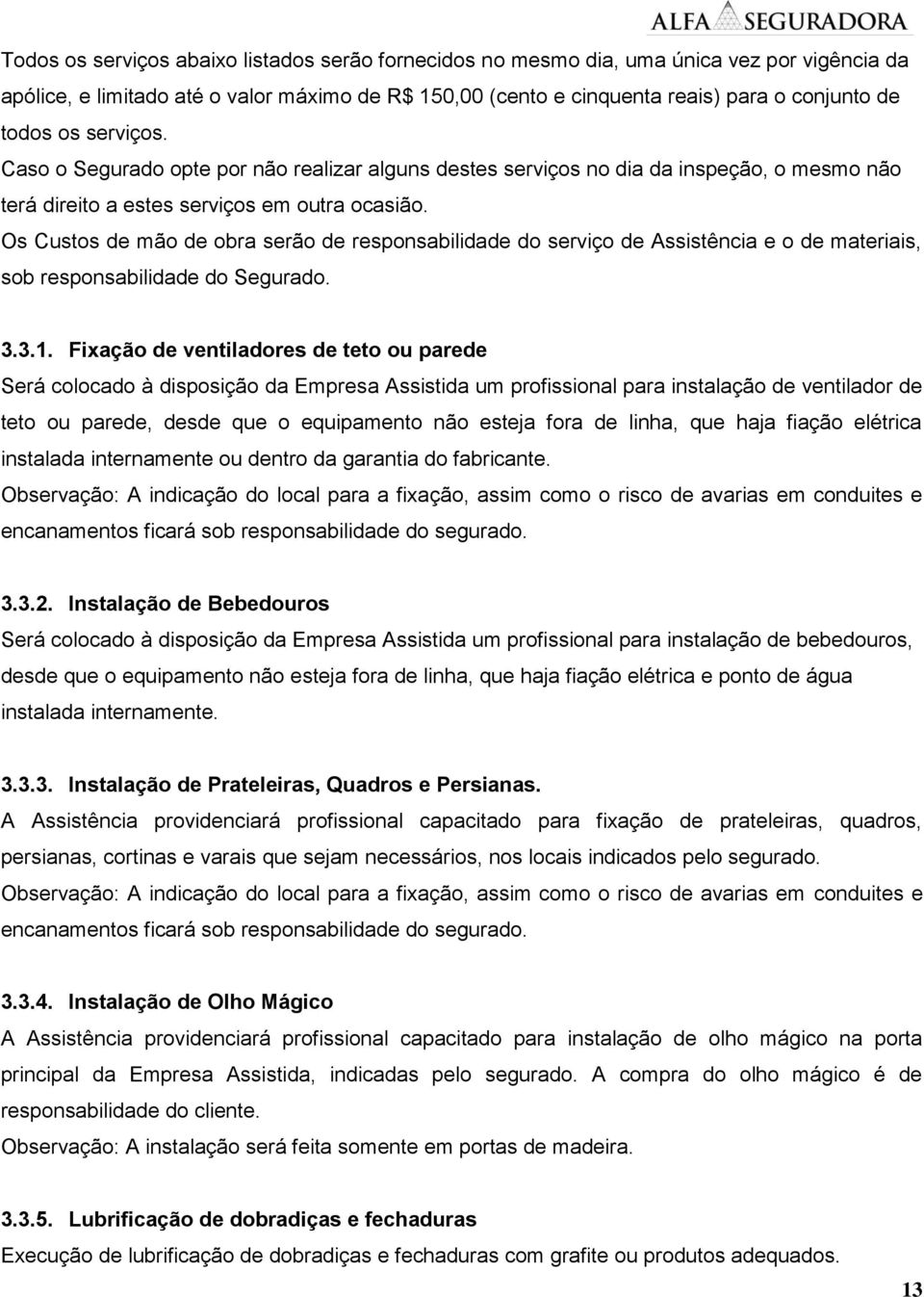 Os Custos de mão de obra serão de responsabilidade do serviço de Assistência e o de materiais, sob responsabilidade do Segurado. 3.3.1.