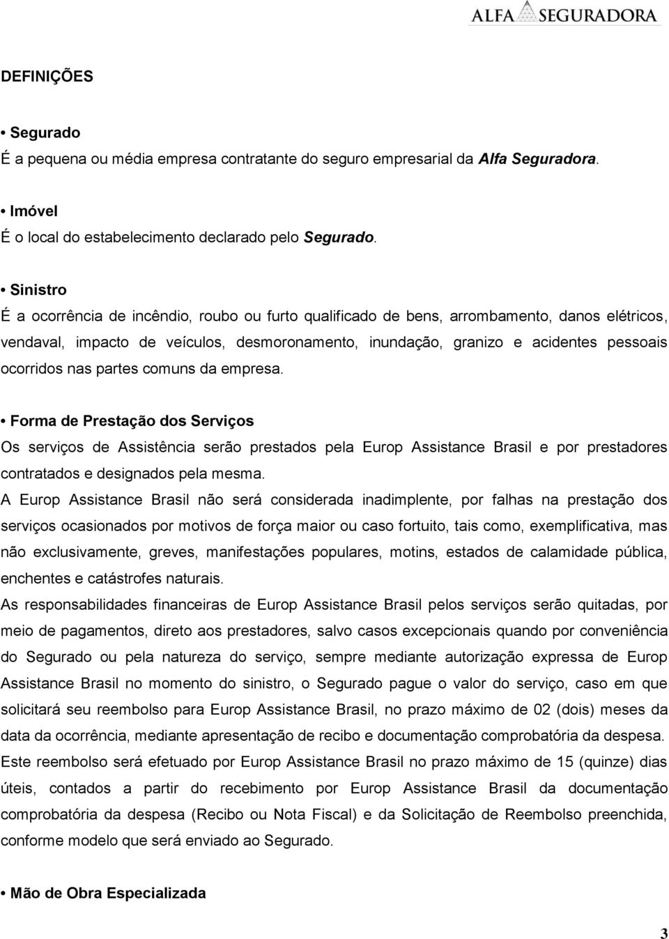 ocorridos nas partes comuns da empresa. Forma de Prestação dos Serviços Os serviços de Assistência serão prestados pela Europ Assistance Brasil e por prestadores contratados e designados pela mesma.