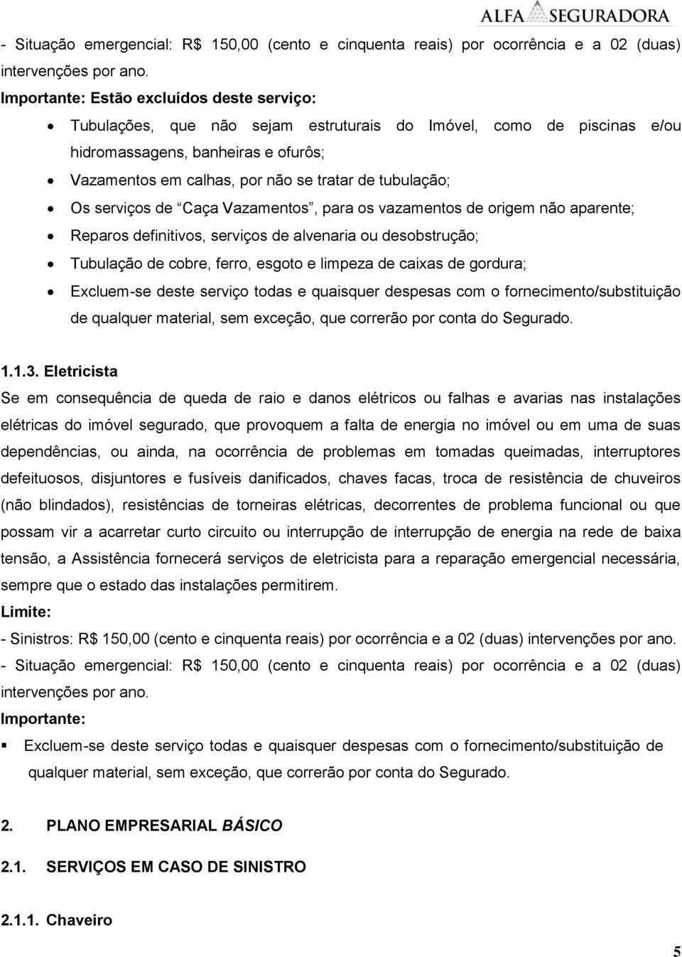 tubulação; Os serviços de Caça Vazamentos, para os vazamentos de origem não aparente; Reparos definitivos, serviços de alvenaria ou desobstrução; Tubulação de cobre, ferro, esgoto e limpeza de caixas