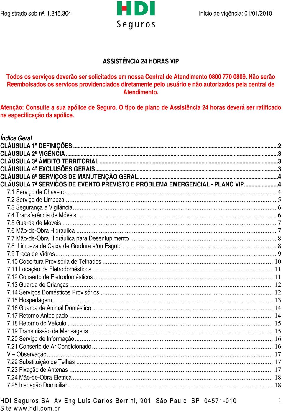 O tipo de plano de Assistência 24 horas deverá ser ratificado na especificação da apólice. Índice Geral CLÁUSULA 1ª DEFINIÇÕES...2 CLÁUSULA 2ª VIGÊNCIA...3 CLÁUSULA 3ª ÂMBITO TERRITORIAL.