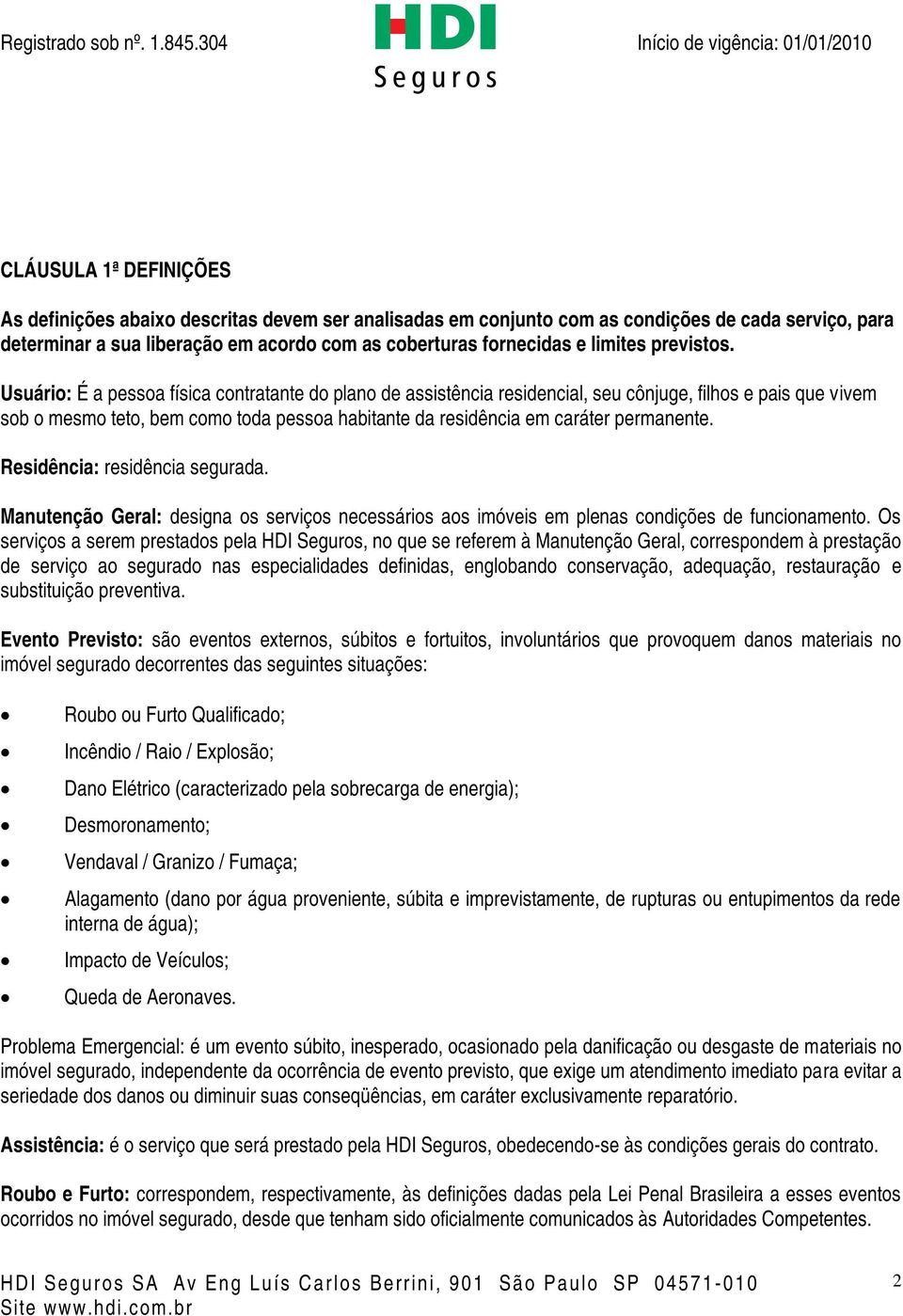 Usuário: É a pessoa física contratante do plano de assistência residencial, seu cônjuge, filhos e pais que vivem sob o mesmo teto, bem como toda pessoa habitante da residência em caráter permanente.