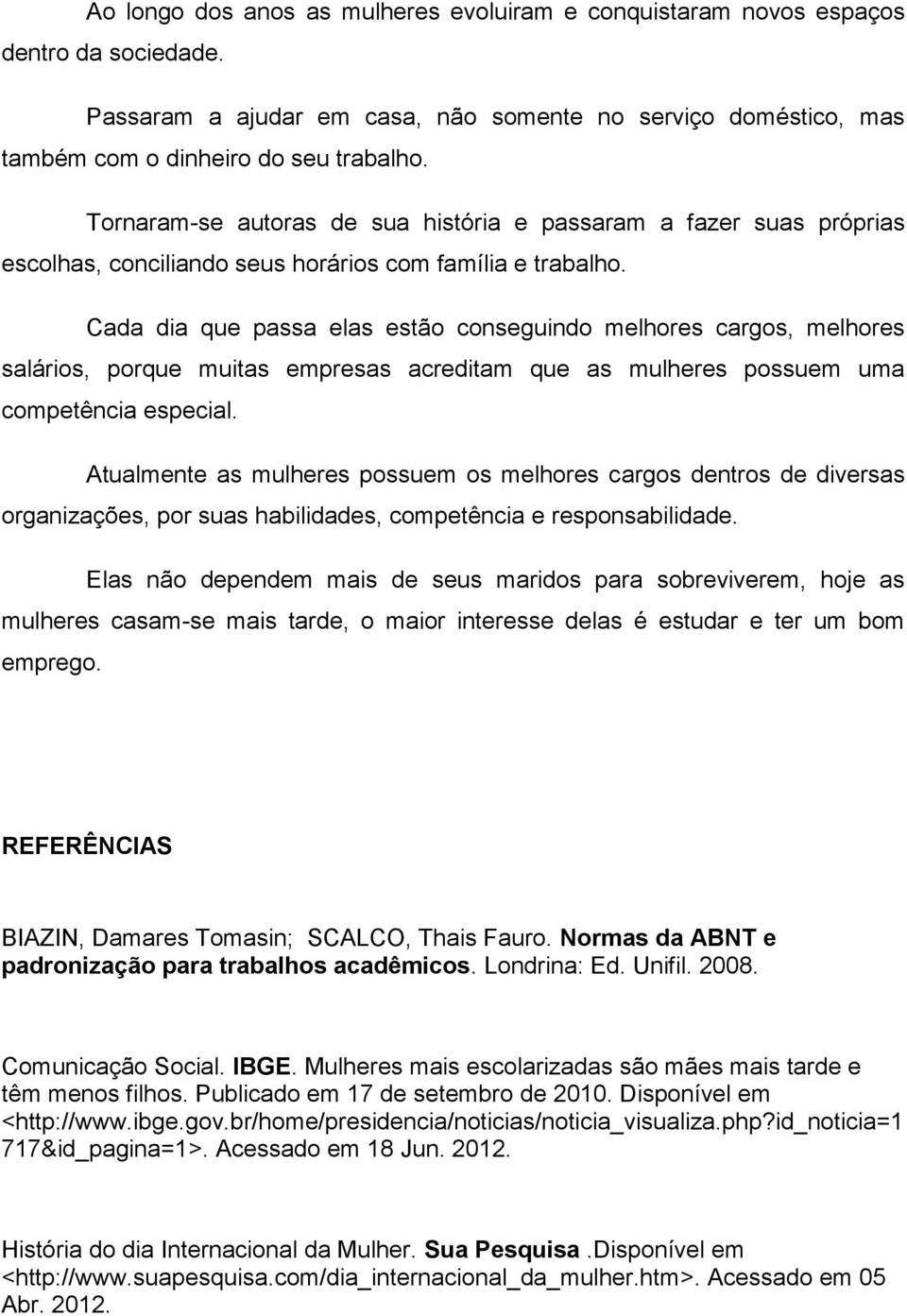 Cada dia que passa elas estão conseguindo melhores cargos, melhores salários, porque muitas empresas acreditam que as mulheres possuem uma competência especial.