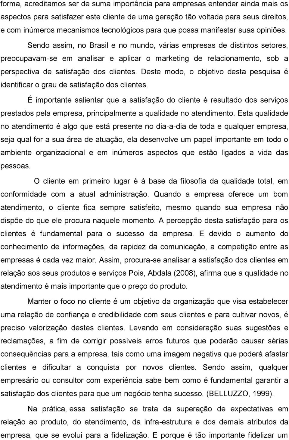 Sendo assim, no Brasil e no mundo, várias empresas de distintos setores, preocupavam-se em analisar e aplicar o marketing de relacionamento, sob a perspectiva de satisfação dos clientes.