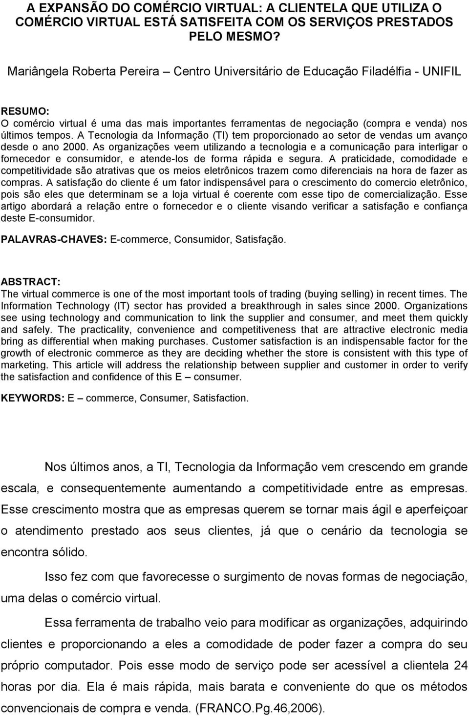 A Tecnologia da Informação (TI) tem proporcionado ao setor de vendas um avanço desde o ano 2000.