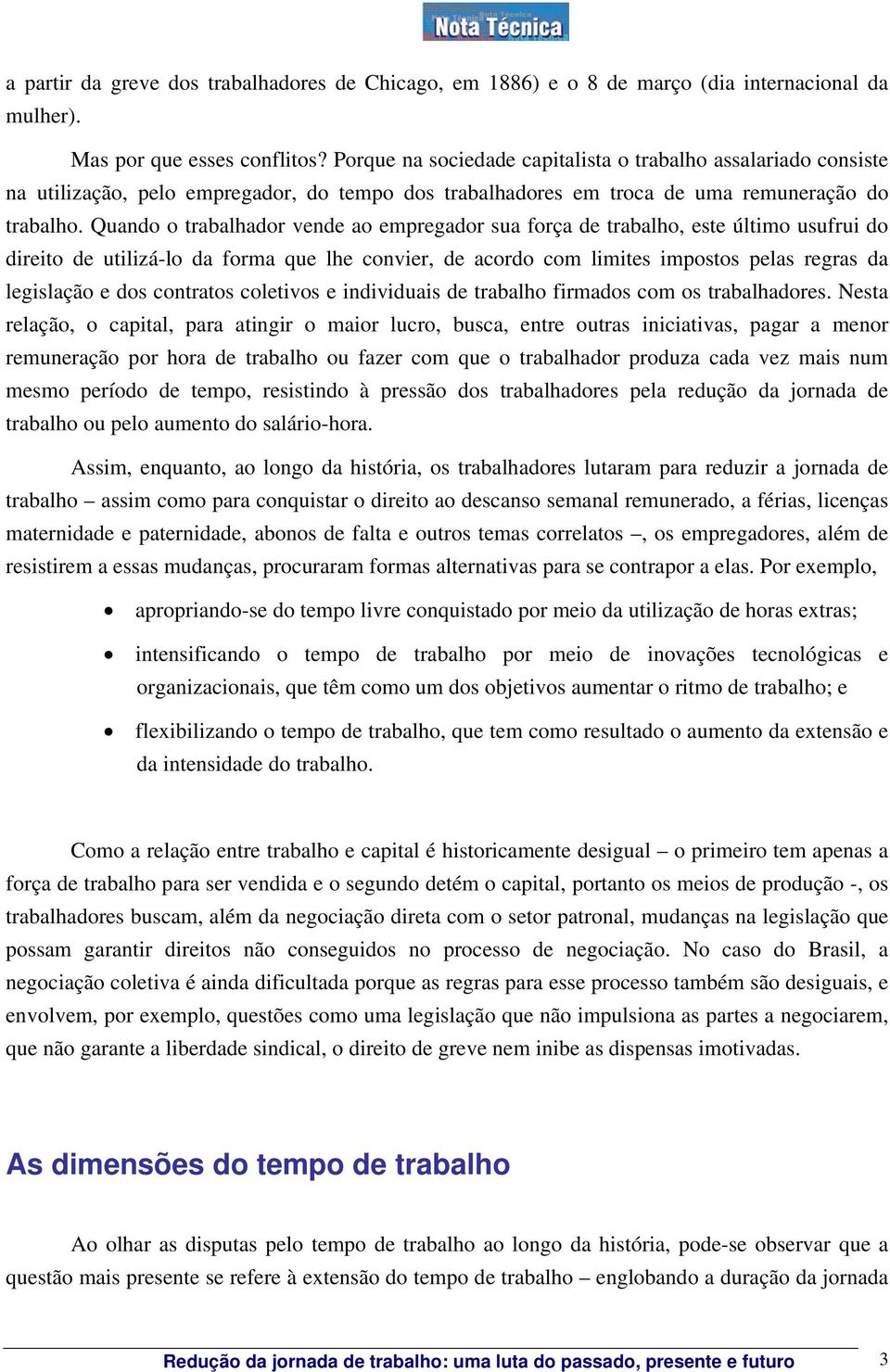 Quando o trabalhador vende ao empregador sua força de trabalho, este último usufrui do direito de utilizá-lo da forma que lhe convier, de acordo com limites impostos pelas regras da legislação e dos