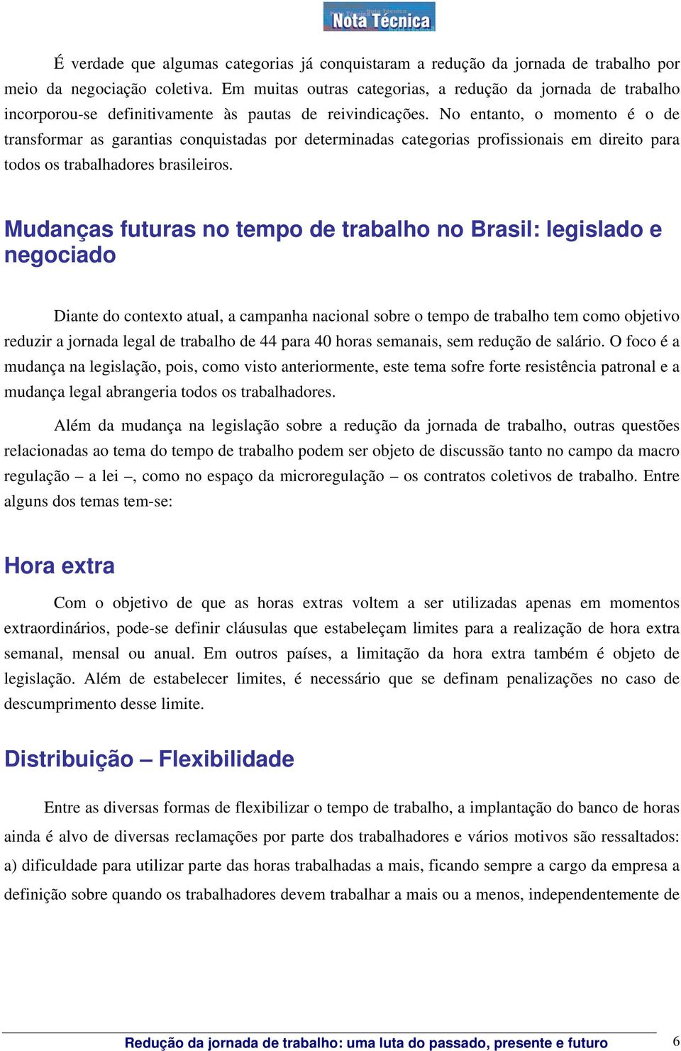 No entanto, o momento é o de transformar as garantias conquistadas por determinadas categorias profissionais em direito para todos os trabalhadores brasileiros.