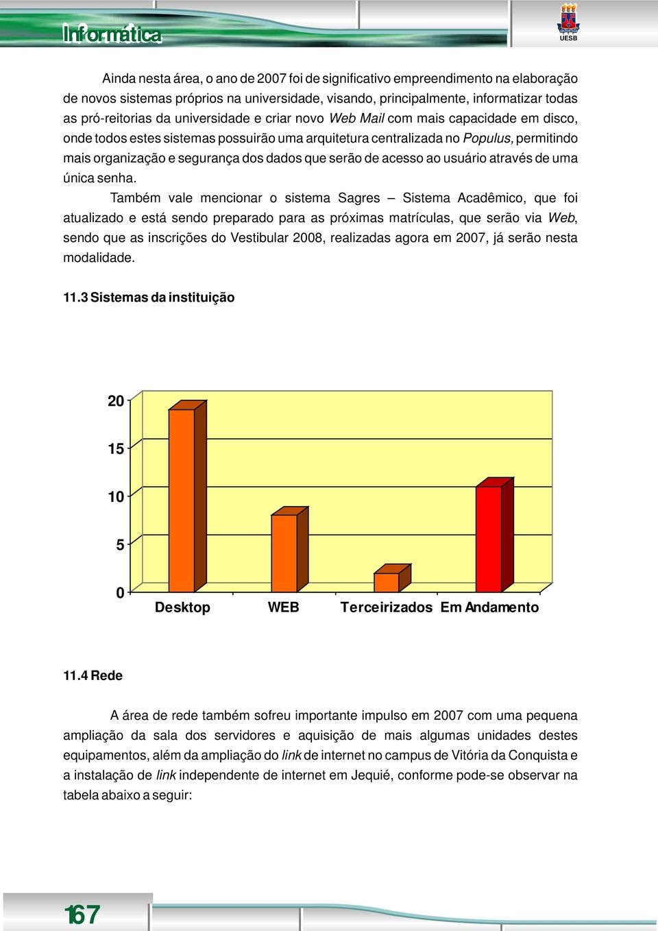 serão de acesso ao usuário através de uma única senha.