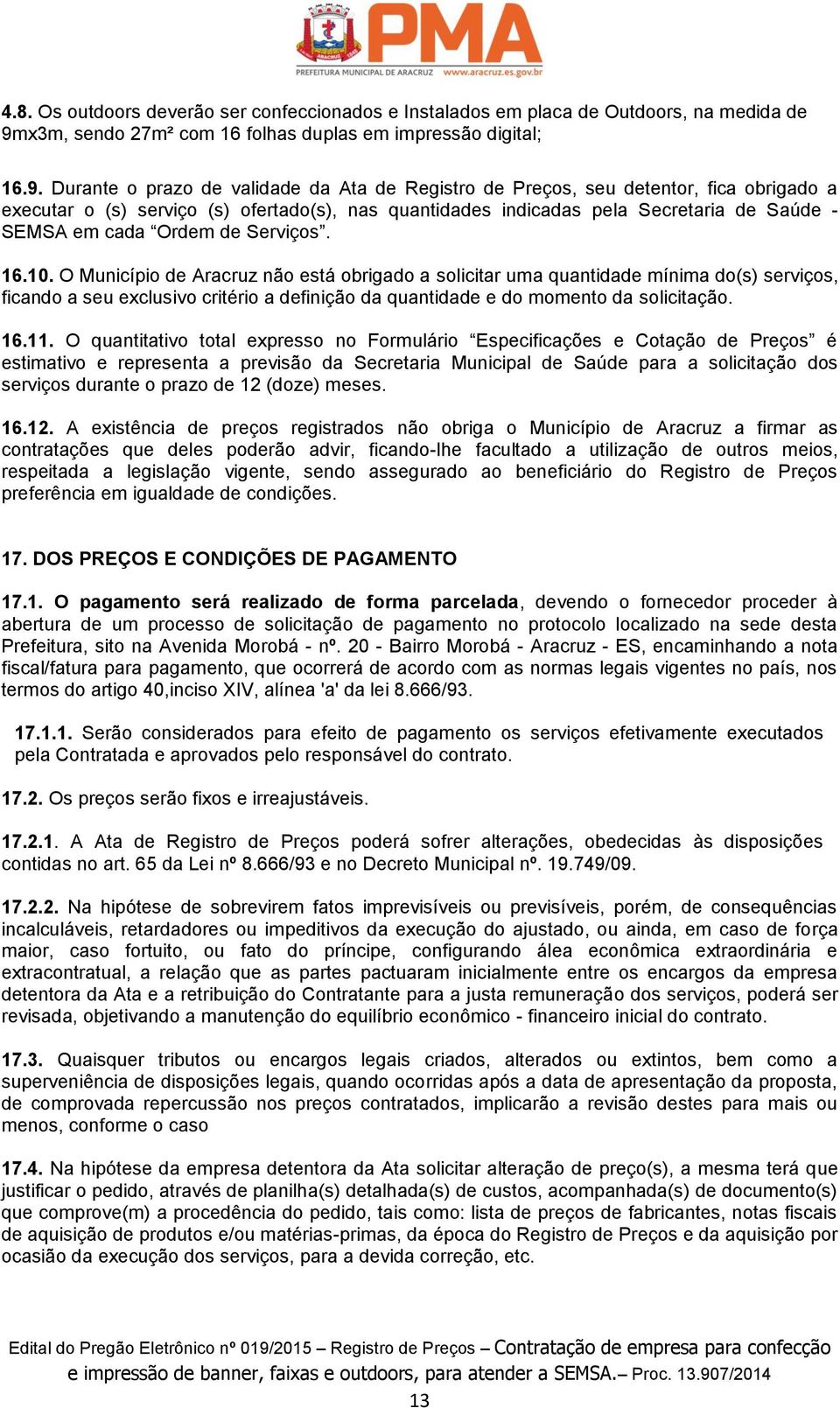 Durante o prazo de validade da Ata de Registro de Preços, seu detentor, fica obrigado a executar o (s) serviço (s) ofertado(s), nas quantidades indicadas pela Secretaria de Saúde - SEMSA em cada