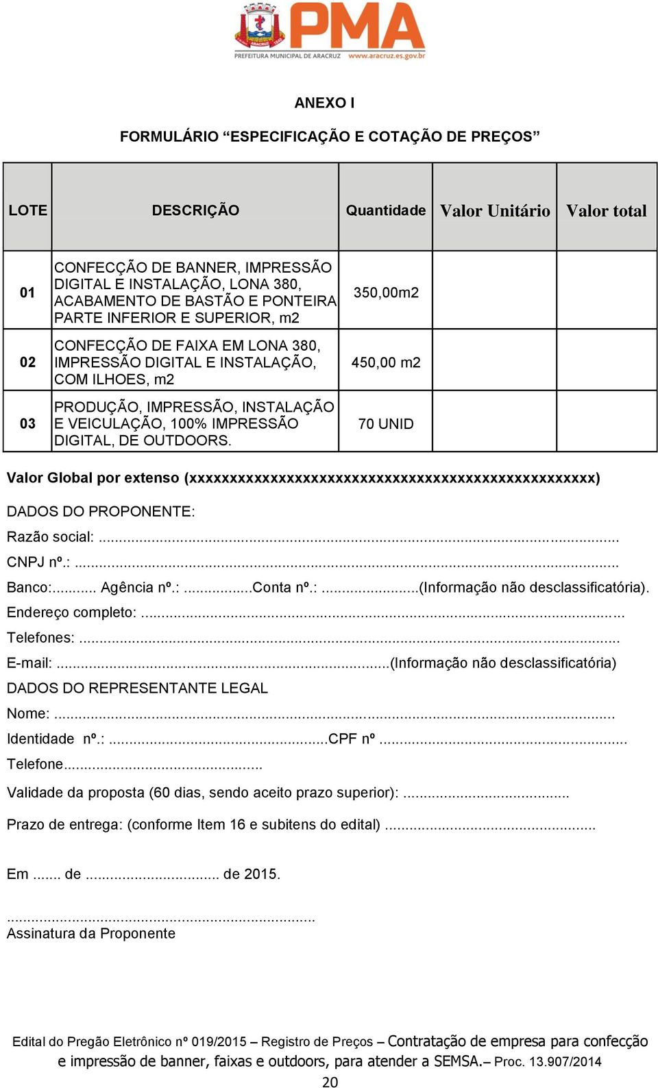 OUTDOORS. 350,00m2 450,00 m2 70 UNID Valor Global por extenso (xxxxxxxxxxxxxxxxxxxxxxxxxxxxxxxxxxxxxxxxxxxxxxxxxx) DADOS DO PROPONENTE: Razão social:... CNPJ nº.:... Banco:... Agência nº.:...conta nº.