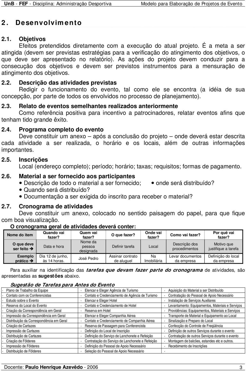 As ações do projeto devem conduzir para a consecução dos objetivos e devem ser previstos instrumentos para a mensuração de atingimento dos objetivos. 2.