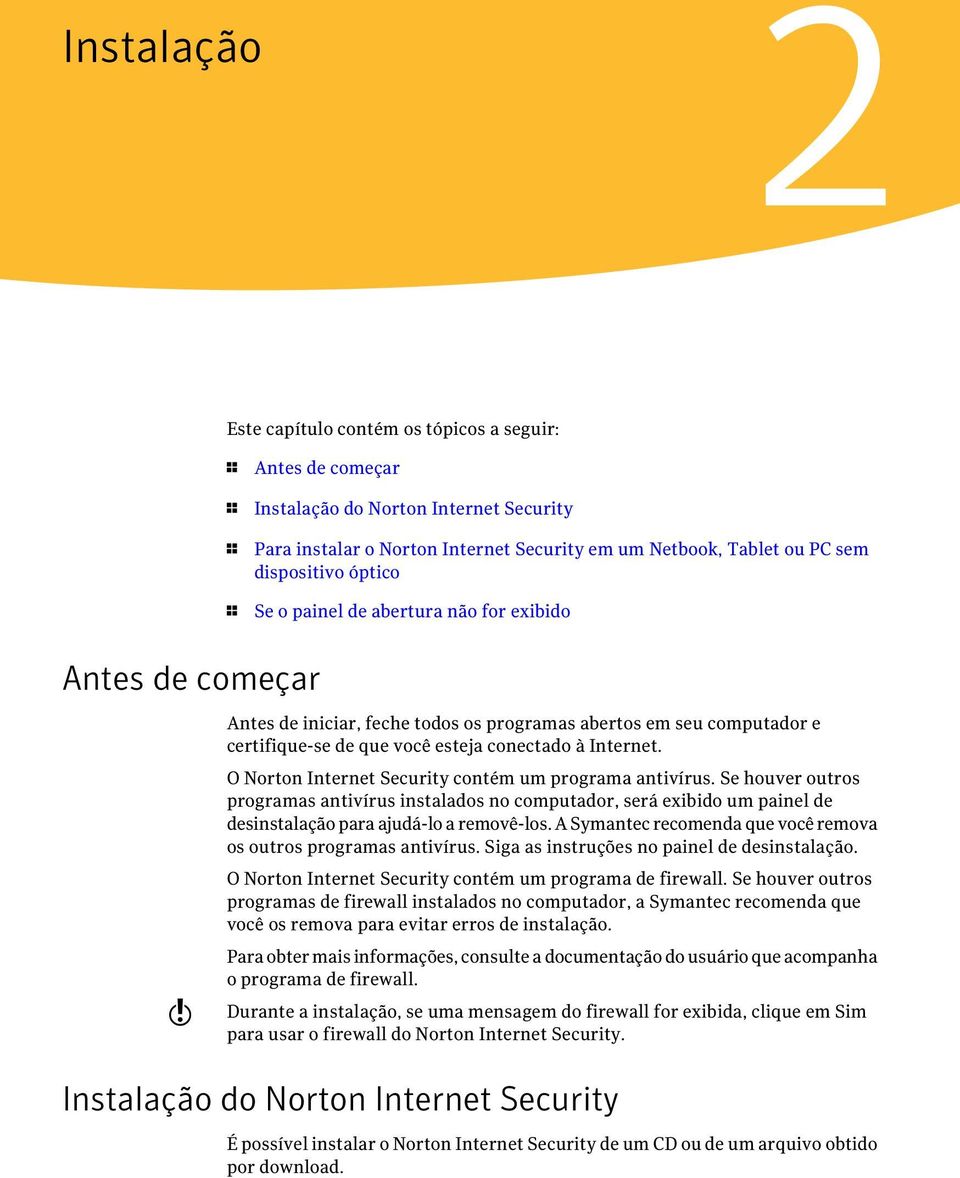 Internet. O Norton Internet Security contém um programa antivírus. Se houver outros programas antivírus instalados no computador, será exibido um painel de desinstalação para ajudá-lo a removê-los.