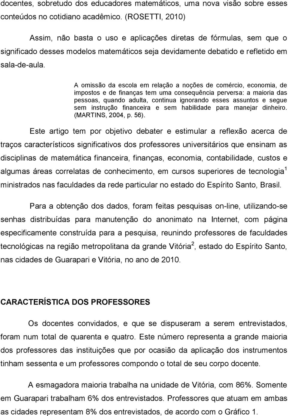 A omissão da escola em relação a noções de comércio, economia, de impostos e de finanças tem uma consequência perversa: a maioria das pessoas, quando adulta, continua ignorando esses assuntos e segue