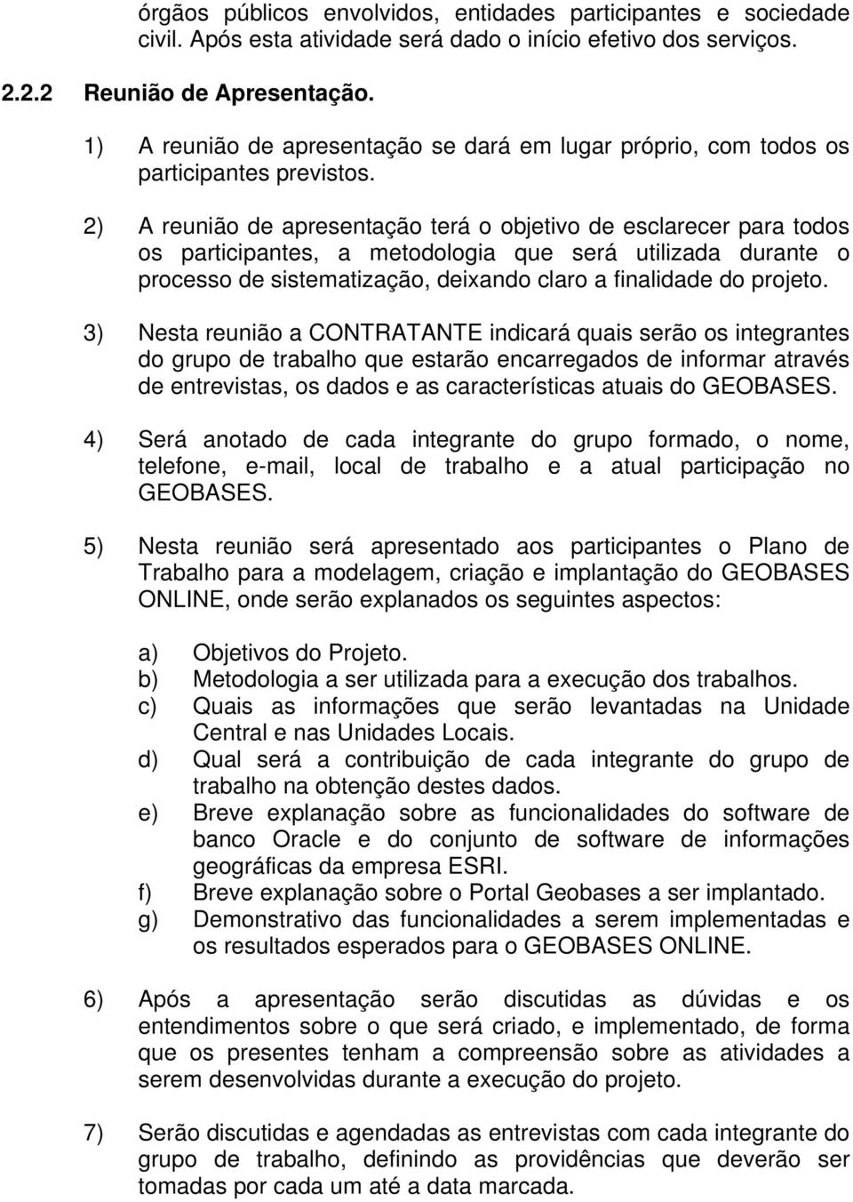 2) A reunião de apresentação terá o objetivo de esclarecer para todos os participantes, a metodologia que será utilizada durante o processo de sistematização, deixando claro a finalidade do projeto.