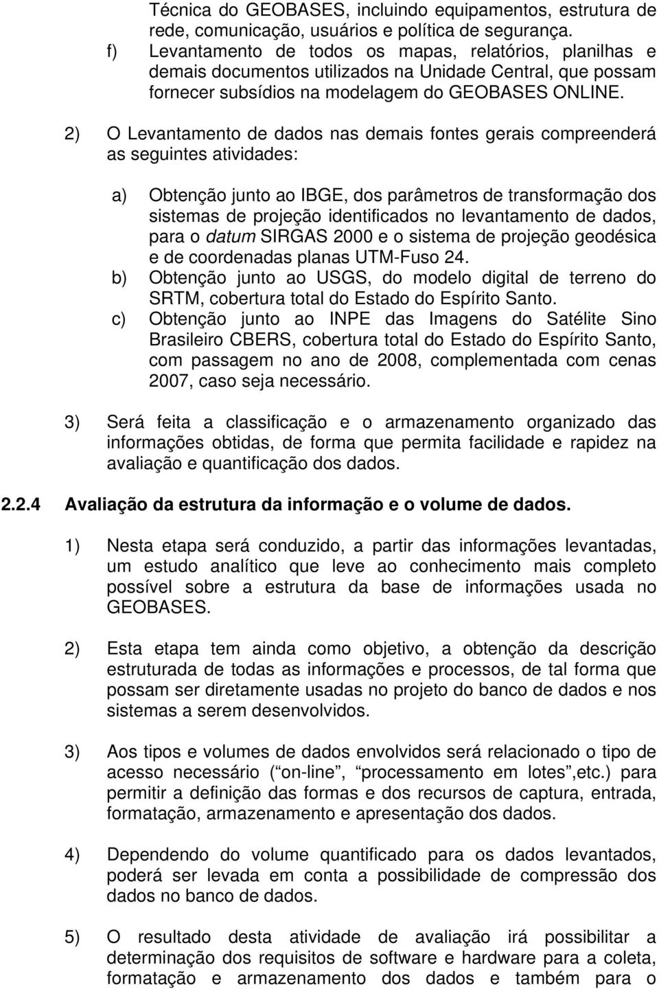 2) O Levantamento de dados nas demais fontes gerais compreenderá as seguintes atividades: a) Obtenção junto ao IBGE, dos parâmetros de transformação dos sistemas de projeção identificados no