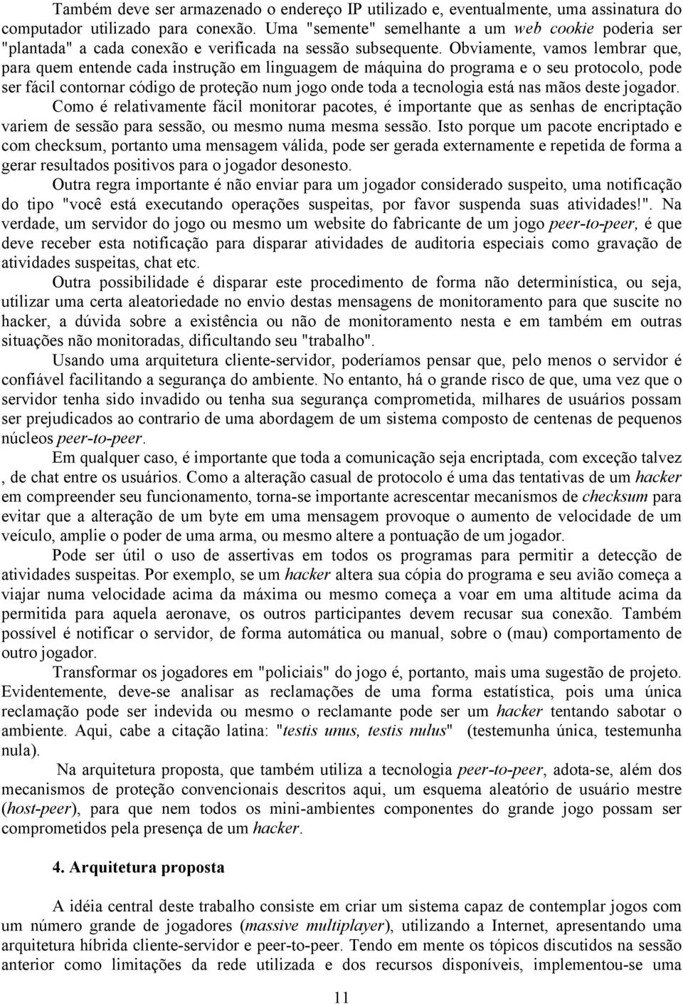 Obviamente, vamos lembrar que, para quem entende cada instrução em linguagem de máquina do programa e o seu protocolo, pode ser fácil contornar código de proteção num jogo onde toda a tecnologia está