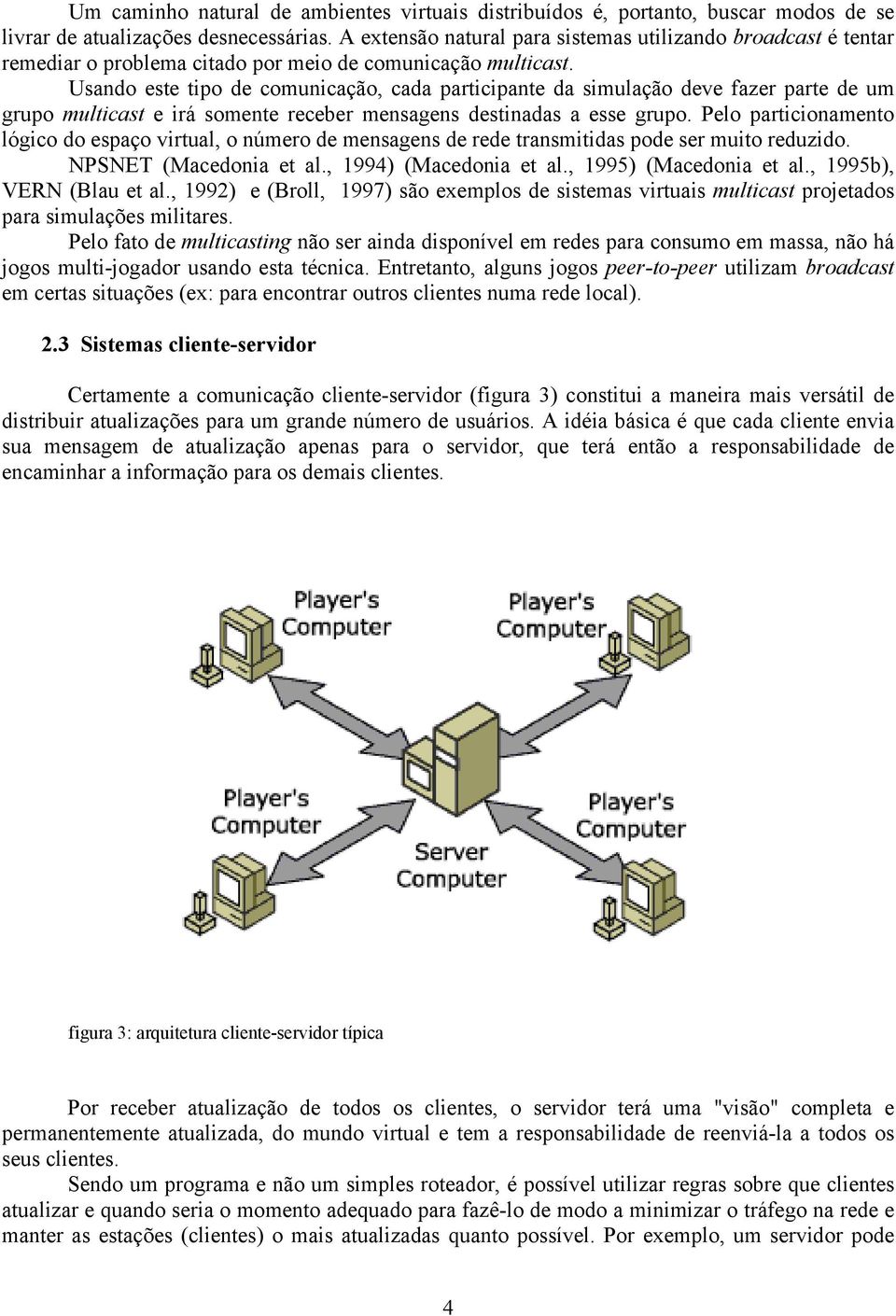 Usando este tipo de comunicação, cada participante da simulação deve fazer parte de um grupo multicast e irá somente receber mensagens destinadas a esse grupo.