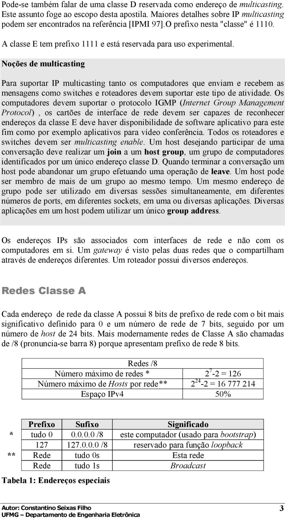 Noções de multicasting Para suportar IP multicasting tanto os computadores que enviam e recebem as mensagens como switches e roteadores devem suportar este tipo de atividade.