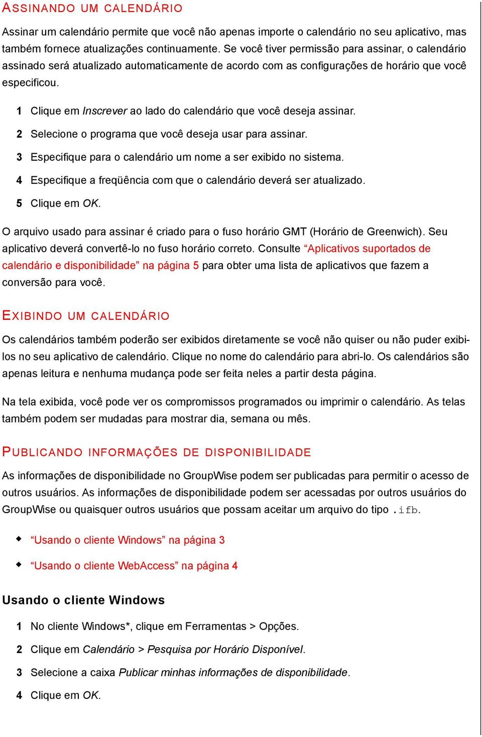 1 Clique em Inscrever ao lado do calendário que você deseja assinar. 2 Selecione o programa que você deseja usar para assinar. 3 Especifique para o calendário um nome a ser exibido no sistema.