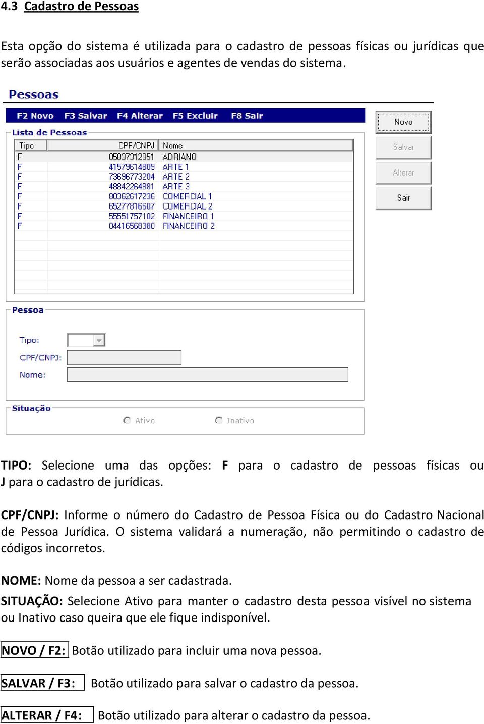 CPF/CNPJ: Informe o número do Cadastro de Pessoa Física ou do Cadastro Nacional de Pessoa Jurídica. O sistema validará a numeração, não permitindo o cadastro de códigos incorretos.