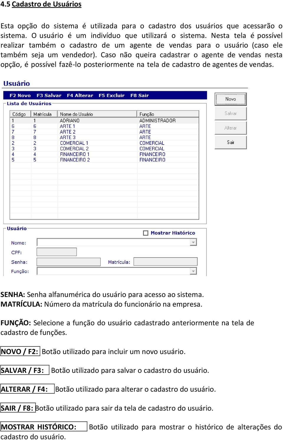 Caso não queira cadastrar o agente de vendas nesta opção, é possível fazê-lo posteriormente na tela de cadastro de agentes de vendas. SENHA: Senha alfanumérica do usuário para acesso ao sistema.