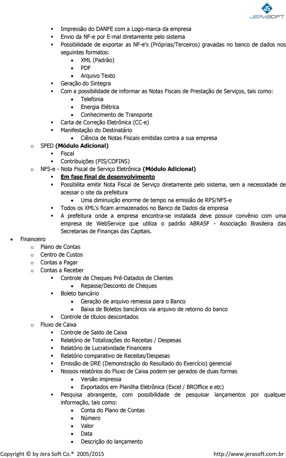 Manifestaçã d Destinatári Ciência de Ntas Fiscais emitidas cntra a sua empresa SPED (Módul Adicinal) Fiscal Cntribuições (PIS/COFINS) NFS-e - Nta Fiscal de Serviç Eletrônica (Módul Adicinal) Em fase