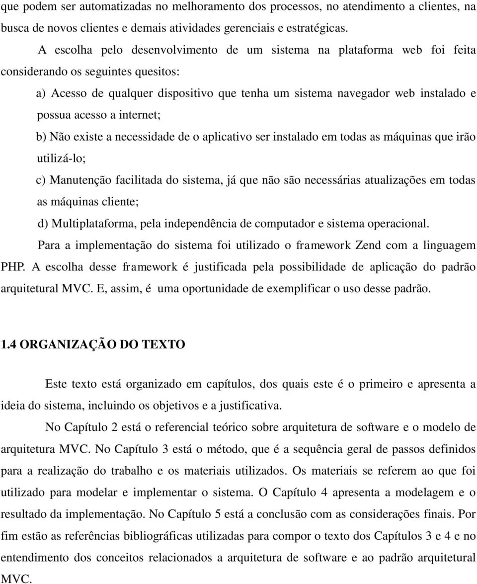 acesso a internet; b) Não existe a necessidade de o aplicativo ser instalado em todas as máquinas que irão utilizá-lo; c) Manutenção facilitada do sistema, já que não são necessárias atualizações em