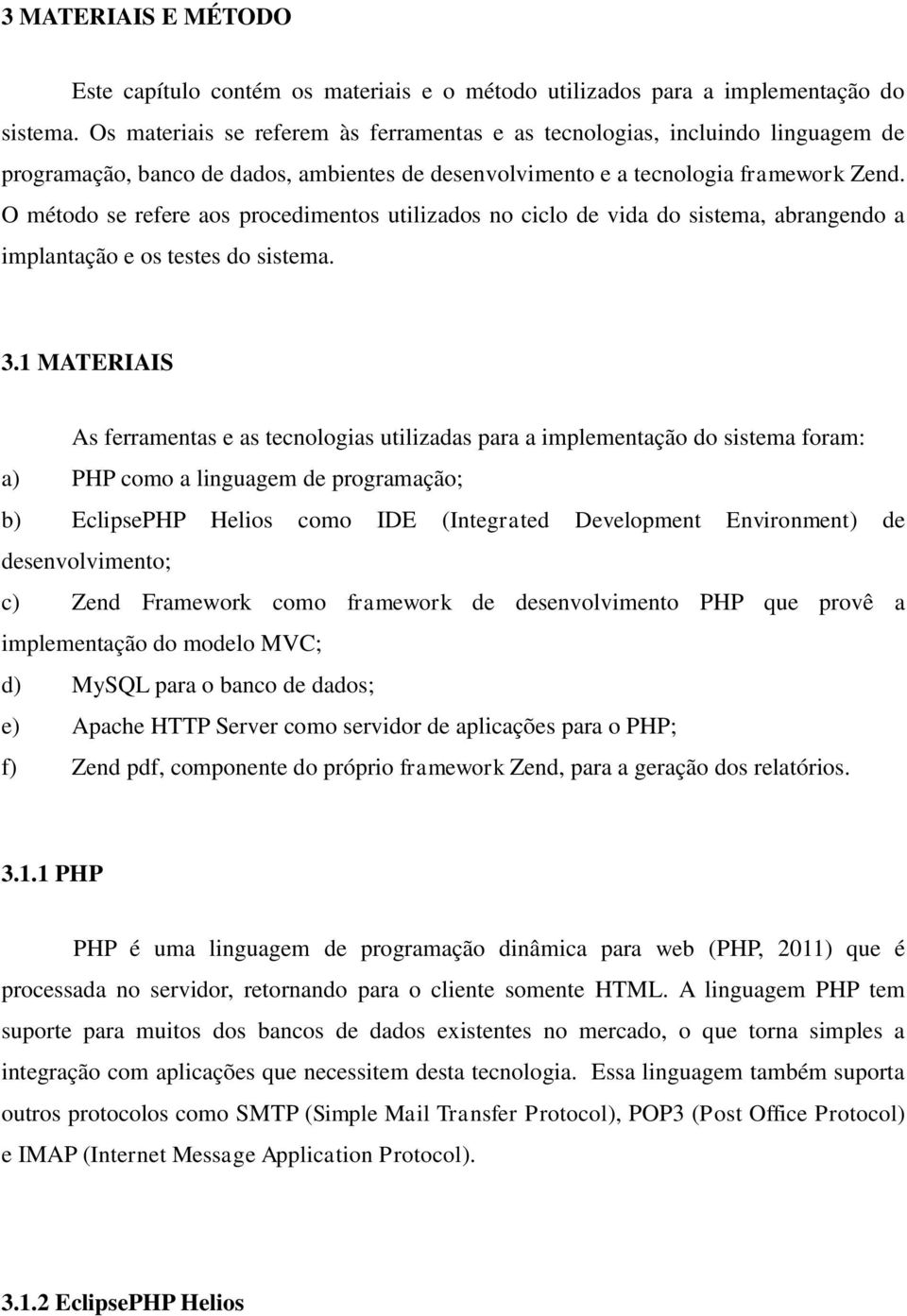 O método se refere aos procedimentos utilizados no ciclo de vida do sistema, abrangendo a implantação e os testes do sistema. 3.