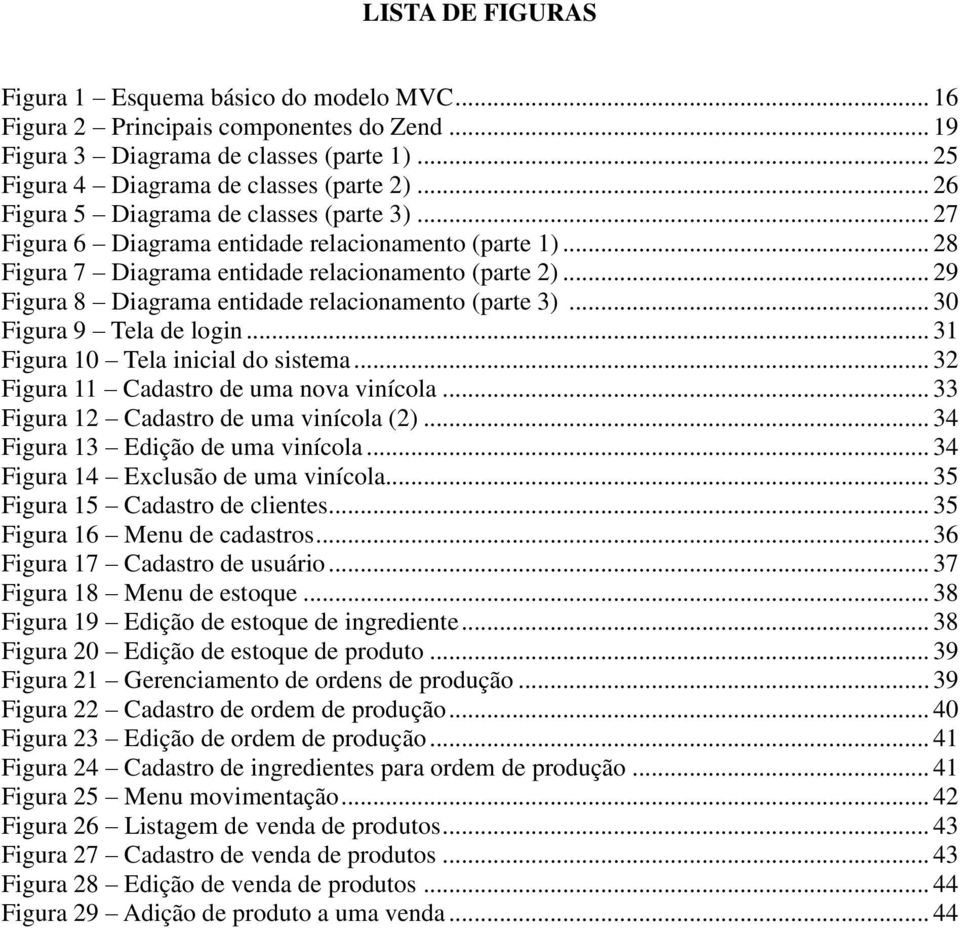 .. 29 Figura 8 Diagrama entidade relacionamento (parte 3)... 30 Figura 9 Tela de login... 31 Figura 10 Tela inicial do sistema... 32 Figura 11 Cadastro de uma nova vinícola.