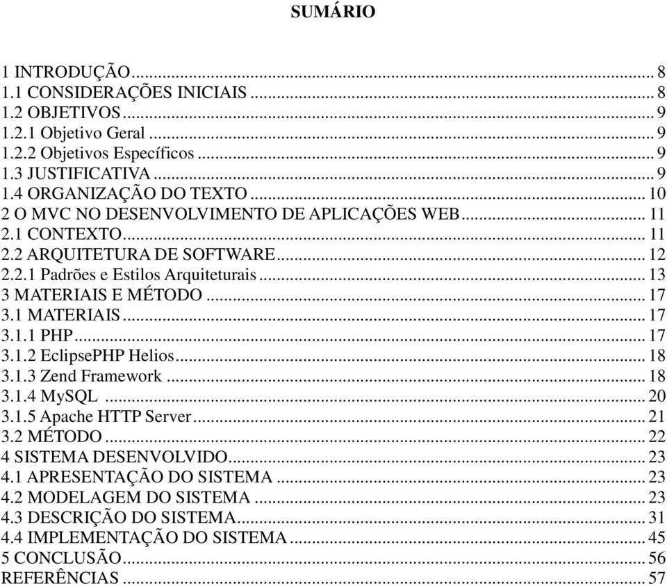 .. 17 3.1 MATERIAIS... 17 3.1.1 PHP... 17 3.1.2 EclipsePHP Helios... 18 3.1.3 Zend Framework... 18 3.1.4 MySQL... 20 3.1.5 Apache HTTP Server... 21 3.2 MÉTODO.