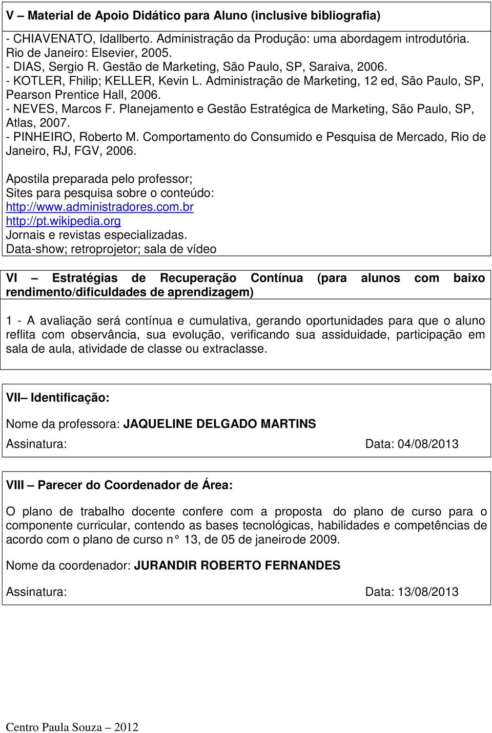 Planejamento e Gestão Estratégica de Marketing, São Paulo, SP, Atlas, 2007. - PINHEIRO, Roberto M. Comportamento do Consumido e Pesquisa de Mercado, Rio de Janeiro, RJ, FGV, 2006.