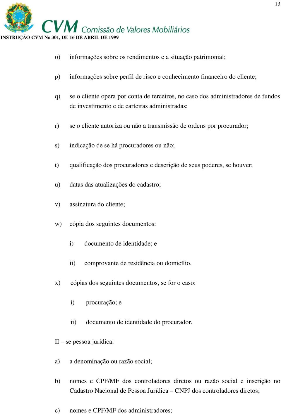 qualificação dos procuradores e descrição de seus poderes, se houver; u) datas das atualizações do cadastro; v) assinatura do cliente; w) cópia dos seguintes documentos: i) documento de identidade; e