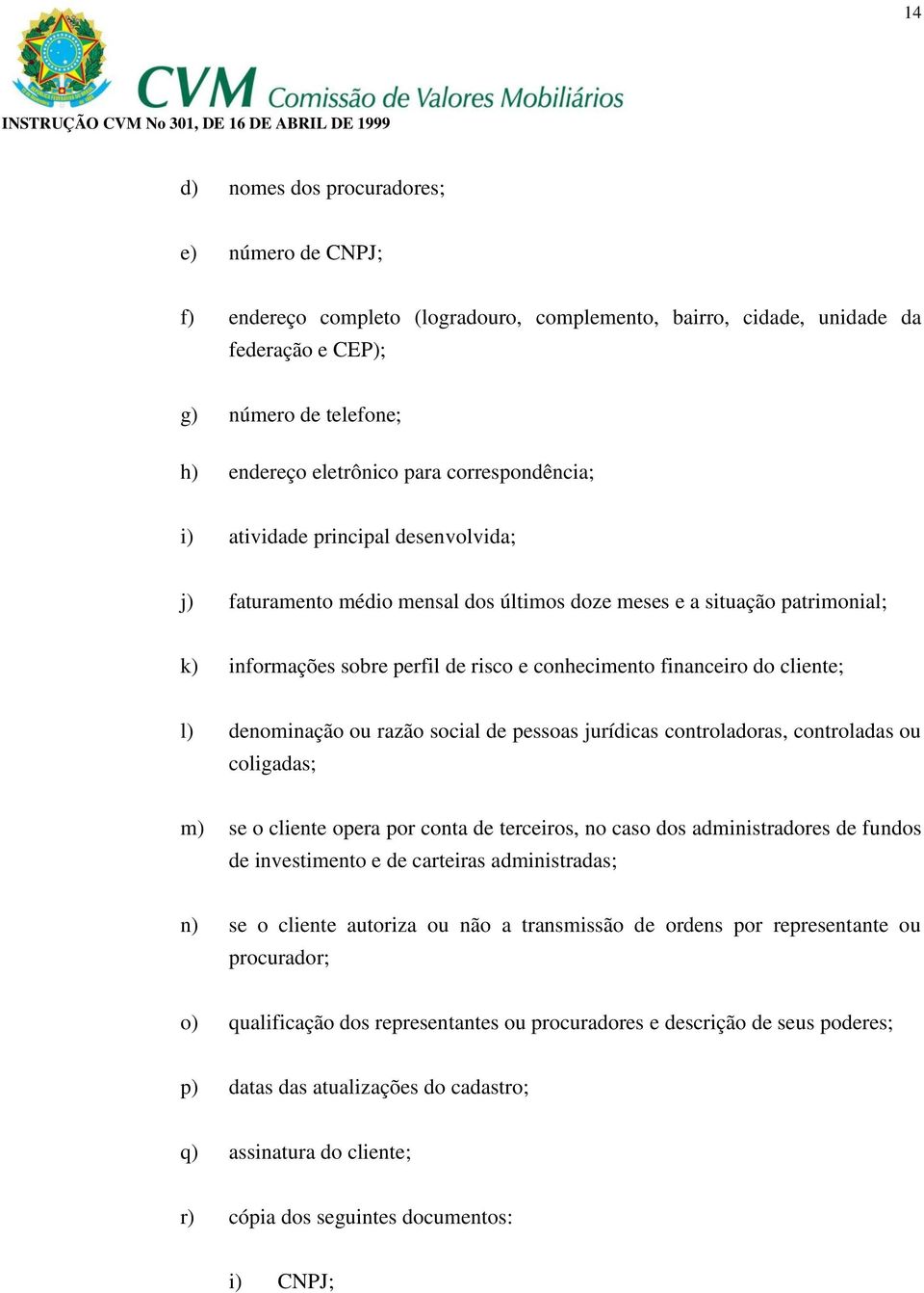 cliente; l) denominação ou razão social de pessoas jurídicas controladoras, controladas ou coligadas; m) se o cliente opera por conta de terceiros, no caso dos administradores de fundos de