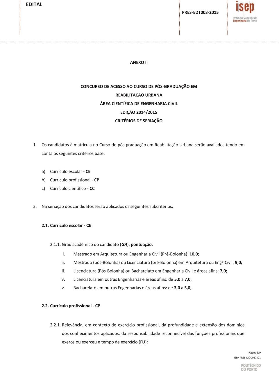 Currículo científico - CC 2. Na seriação dos candidatos serão aplicados os seguintes subcritérios: 2.1. Currículo escolar - CE 2.1.1. Grau académico do candidato (GA), pontuação: i.