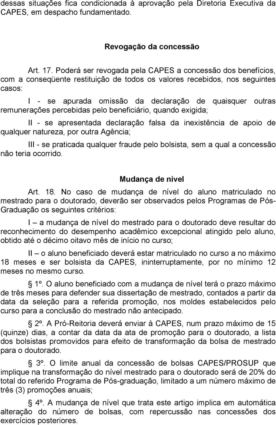 remunerações percebidas pelo beneficiário, quando exigida; II - se apresentada declaração falsa da inexistência de apoio de qualquer natureza, por outra Agência; III - se praticada qualquer fraude