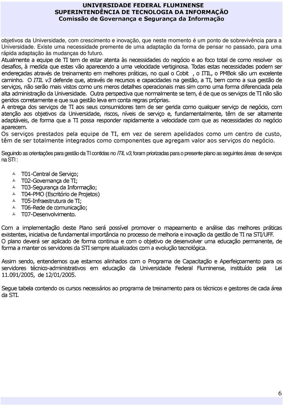 Atualmente a equipe de TI tem de estar atenta às necessidades do negócio e ao foco total de como resolver os desafios, à medida que estes vão aparecendo a uma velocidade vertiginosa.