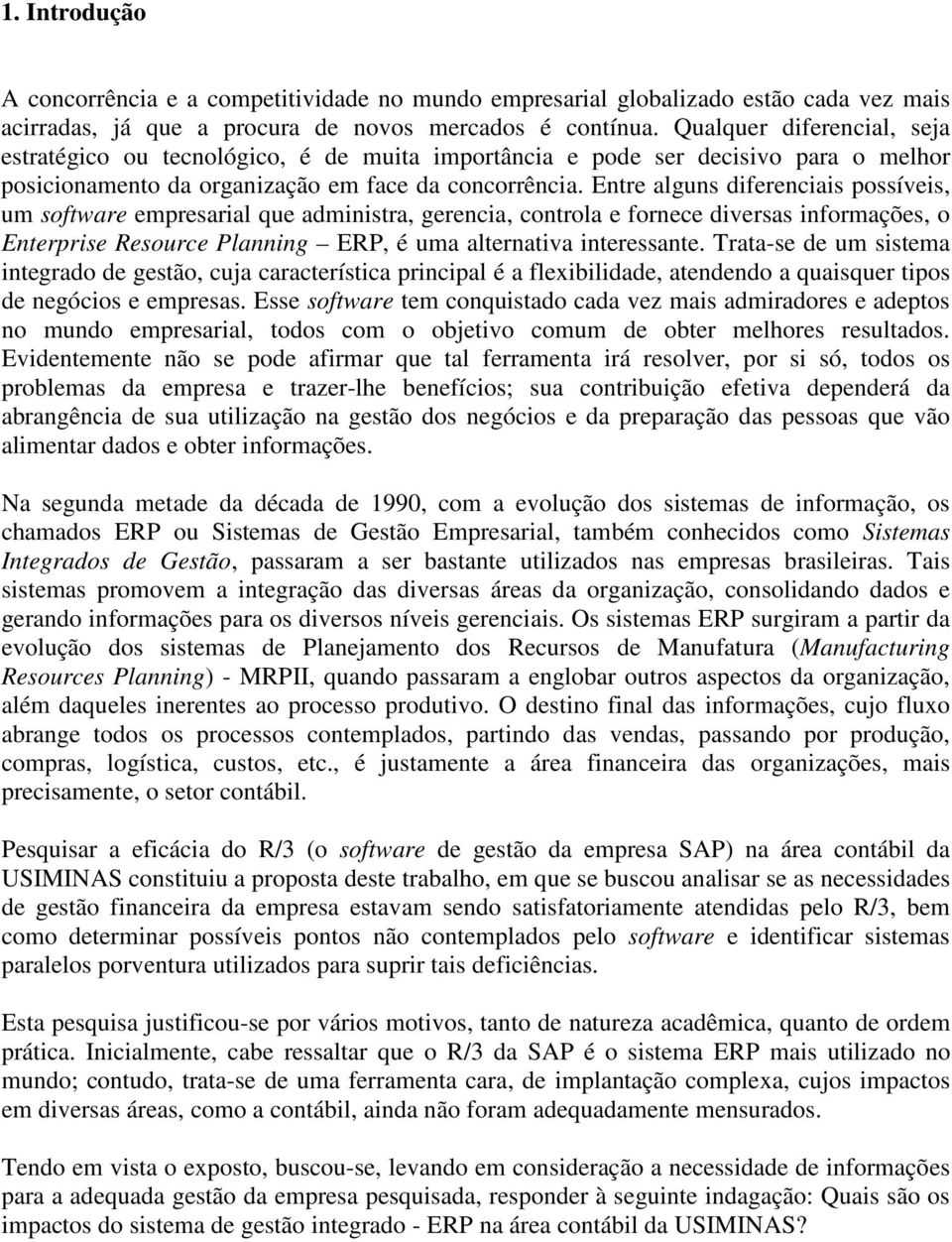 Entre alguns diferenciais possíveis, um software empresarial que administra, gerencia, controla e fornece diversas informações, o Enterprise Resource Planning ERP, é uma alternativa interessante.