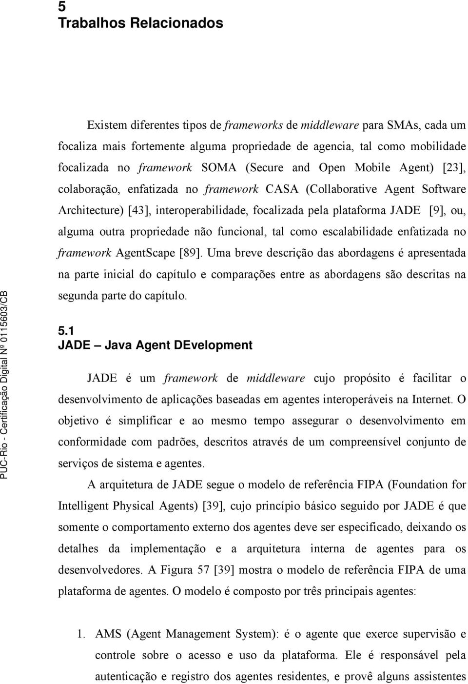 alguma outra propriedade não funcional, tal como escalabilidade enfatizada no framework AgentScape [89].