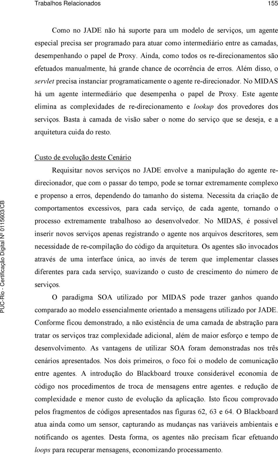 No MIDAS há um agente intermediário que desempenha o papel de Proxy. Este agente elimina as complexidades de re-direcionamento e lookup dos provedores dos serviços.