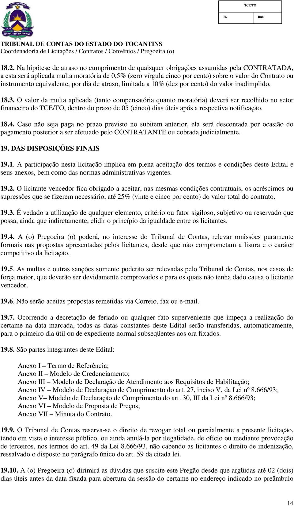 O valor da multa aplicada (tanto compensatória quanto moratória) deverá ser recolhido no setor financeiro do TCE/TO, dentro do prazo de 05 (cinco) dias úteis após a respectiva notificação. 18.4.