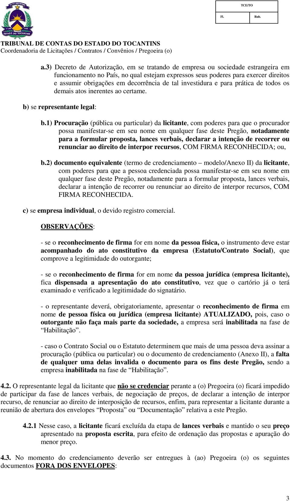 1) Procuração (pública ou particular) da licitante, com poderes para que o procurador possa manifestar-se em seu nome em qualquer fase deste Pregão, notadamente para a formular proposta, lances